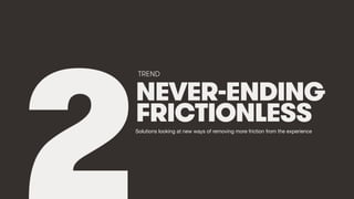 We Are Social 2018 #Trending7
NEVER-ENDING
FRICTIONLESS
TREND
Solutions looking at new ways of removing more friction from...