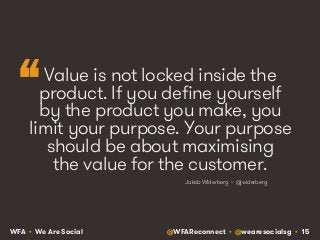 “ 
Value is not locked inside the 
product. If you define yourself 
by the product you make, you 
limit your purpose. Your...