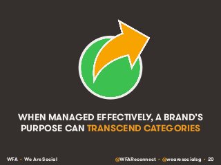 WHEN MANAGED EFFECTIVELY, A BRAND’S 
PURPOSE CAN TRANSCEND CATEGORIES 
WFA • We Are Social @WFAReconnect • @wearesocialsg ...