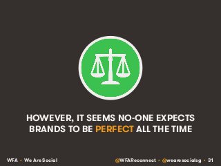 HOWEVER, IT SEEMS NO-ONE EXPECTS 
BRANDS TO BE PERFECT ALL THE TIME 
WFA • We Are Social @WFAReconnect • @wearesocialsg • ...