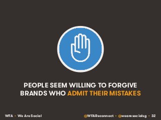 PEOPLE SEEM WILLING TO FORGIVE 
BRANDS WHO ADMIT THEIR MISTAKES 
WFA • We Are Social @WFAReconnect • @wearesocialsg • 32 
 
