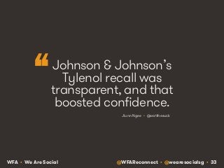 Johnson  Johnson’s 
Tylenol recall was 
transparent, and that 
boosted confidence. 
Jiunn Ngee  • @watthesuck 
“ 
WFA • We...