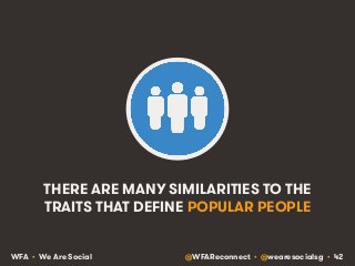 THERE ARE MANY SIMILARITIES TO THE 
TRAITS THAT DEFINE POPULAR PEOPLE 
WFA • We Are Social @WFAReconnect • @wearesocialsg ...
