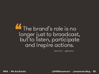 “ 
The brand’s role is no 
longer just to broadcast, 
but to listen, participate 
and inspire actions. 
Juliet Chen  • @ju...