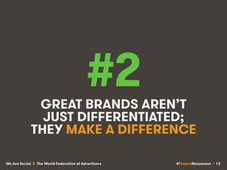 #ProjectReconnect • 13We Are Social & The World Federation of Advertisers
#2GREAT BRANDS AREN’T
JUST DIFFERENTIATED;
THEY ...