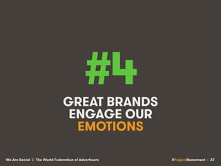 #ProjectReconnect • 22We Are Social & The World Federation of Advertisers
#4GREAT BRANDS
ENGAGE OUR
EMOTIONS
 