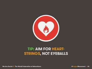 #ProjectReconnect • 26We Are Social & The World Federation of Advertisers
TIP: AIM FOR HEART-
STRINGS, NOT EYEBALLS
 