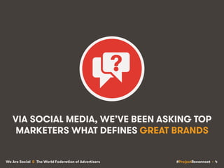 #ProjectReconnect • 4We Are Social & The World Federation of Advertisers
VIA SOCIAL MEDIA, WE’VE BEEN ASKING TOP
MARKETERS...