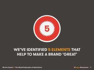 #ProjectReconnect • 7We Are Social & The World Federation of Advertisers
WE’VE IDENTIFIED 5 ELEMENTS THAT
HELP TO MAKE A B...