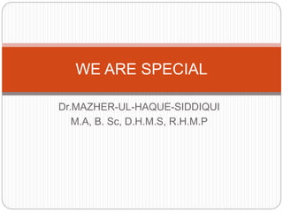 Dr.MAZHER-UL-HAQUE-SIDDIQUI
M.A, B. Sc, D.H.M.S, R.H.M.P
WE ARE SPECIAL
 