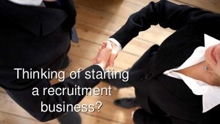 Thinking of starting
a recruitment
business?
 