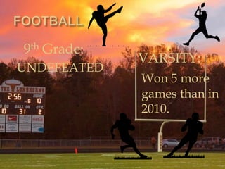 9th Grade:
             VARSITY:
UNDEFEATED
             Won 5 more
             games than in
             2010.
 