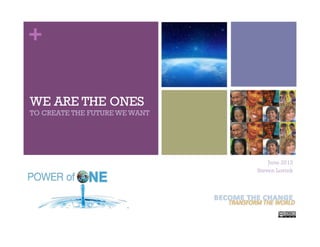 +
WE ARE THE ONES
TO CREATE THE FUTURE WE WANT
June 2012
Steven Lovink
 