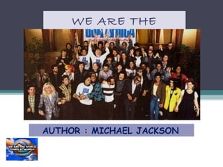 WE ARE THE
WORLD

AUTHOR : MICHAEL JACKSON

 