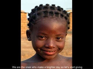 We are the ones who make a brighter day so let’s start giving   