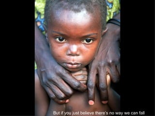 But if you just believe there’s no way we can fall   