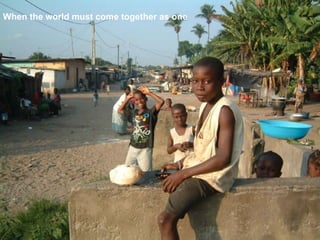 When the world must come together as one  