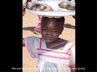 We are the ones who make a brighter day so let’s start giving   