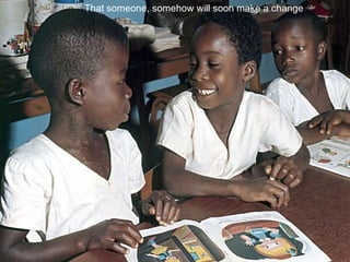 That someone, somehow will soon make a change   