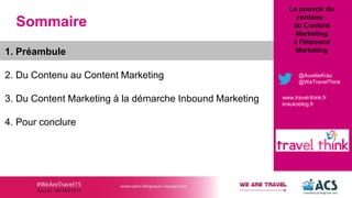 Sommaire
1. Préambule
2. Du Contenu au Content Marketing
3. Du Content Marketing à la démarche Inbound Marketing
4. Pour c...
