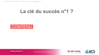 Comment mettre en place une campagne ?
La clé du succès n°1 ?
CONTENU
 