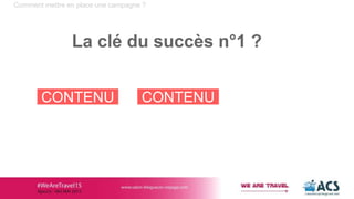Comment mettre en place une campagne ?
La clé du succès n°1 ?
CONTENU CONTENU
 