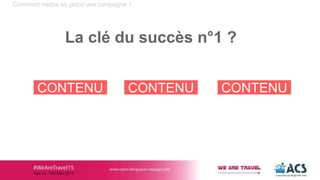 Comment mettre en place une campagne ?
La clé du succès n°1 ?
CONTENU CONTENU CONTENU
 