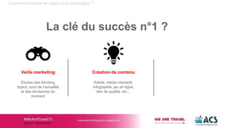 Création de contenu
Article, média interactif,
infographie, jeu en ligne,
lien de qualité, etc...
Comment mettre en place une campagne ?
La clé du succès n°1 ?
Veille marketing
Etudes des trending
topics, suivi de l’actualité
et des tendances du
moment
 