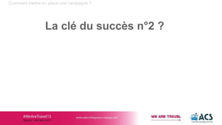 Comment mettre en place une campagne ?
La clé du succès n°2 ?
 