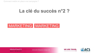 Comment mettre en place une campagne ?
La clé du succès n°2 ?
MARKETING MARKETING
 