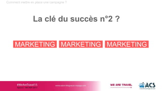 Comment mettre en place une campagne ?
La clé du succès n°2 ?
MARKETING MARKETING MARKETING
 