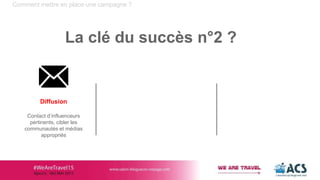 Comment mettre en place une campagne ?
La clé du succès n°2 ?
Diffusion
Contact d’influenceurs
pertinents, cibler les
communautés et médias
appropriés
 