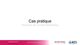 Cas pratique
Exemple de Content Marketing
 