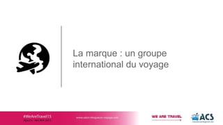 La marque : un groupe
international du voyage
 