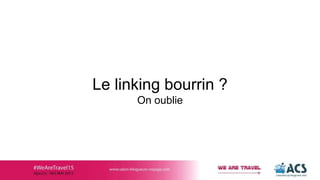 Le linking bourrin ?
On oublie
 