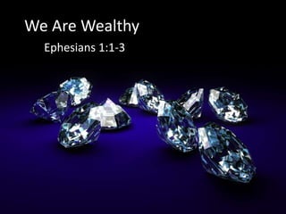 We Are Wealthy
Ephesians 1:1-3
 