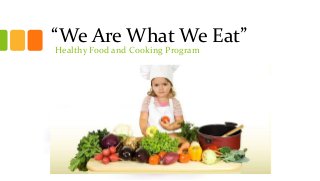 “We Are What We Eat”
Healthy Food and Cooking Program
 