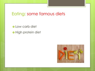 Eating: some famous diets
 Low carb diet
 High protein diet
 