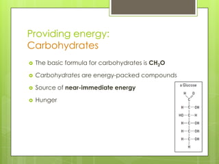 Providing energy:
Carbohydrates
 The basic formula for carbohydrates is CH2O
 Carbohydrates are energy-packed compounds
 Source of near-immediate energy
 Hunger
 