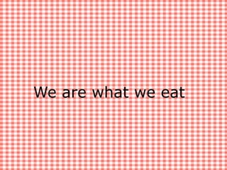 We are what we eat
 