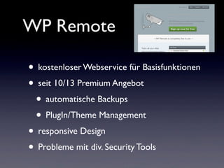 WP Remote
• kostenloser Webservice für Basisfunktionen
• seit 10/13 Premium Angebot
• automatische Backups
• PlugIn/Theme Management
• responsive Design
• Probleme mit div. Security Tools
 
