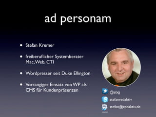 ad personam
• Stefan Kremer
• freiberuﬂicher Systemberater
Mac,Web, CTI
• Wordpresser seit Duke Ellington
• Vorrangiger Einsatz von WP als
CMS für Kundenpräsenzen @stkjj
stefanredaktiv
stefan@redaktiv.de
 