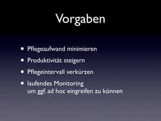 Vorgaben
• Pﬂegeaufwand minimieren
• Produktivität steigern
• Pﬂegeintervall verkürzen
• laufendes Monitoring
um ggf. ad hoc eingreifen zu können
 