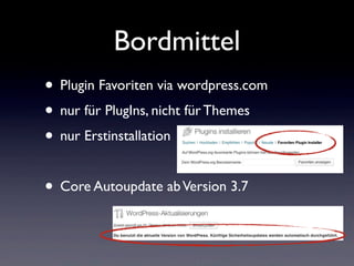 Bordmittel
• Plugin Favoriten via wordpress.com
• nur für PlugIns, nicht für Themes
• nur Erstinstallation
• Core Autoupdate abVersion 3.7
 