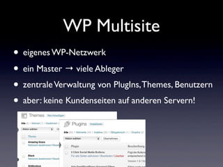 WP Multisite
• eigenes WP-Netzwerk
• ein Master → viele Ableger
• zentraleVerwaltung von PlugIns,Themes, Benutzern
• aber: keine Kundenseiten auf anderen Servern!
 