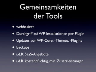 Gemeinsamkeiten
der Tools
• webbasiert
• Durchgriff auf WP-Installationen per PlugIn
• Updates von WP-Core, -Themes, -PlugIns
• Backups
• i.d.R. SaaS-Angebote
• i.d.R. kostenpﬂichtig, min. Zusatzleistungen
 