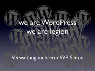 we are WordPress
we are legion
Verwaltung mehrerer WP-Seiten
 