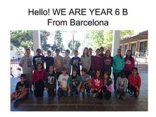Hello! WE ARE YEAR 6 B
From Barcelona
 