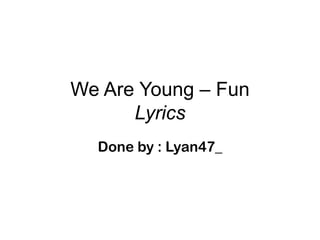 We Are Young – Fun
      Lyrics
  Done by : Lyan47_
 