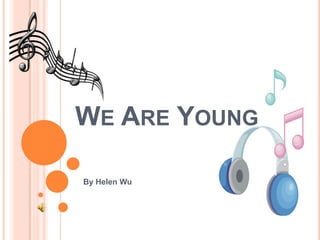 WE ARE YOUNG

By Helen Wu
 